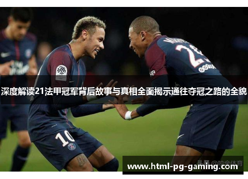 深度解读21法甲冠军背后故事与真相全面揭示通往夺冠之路的全貌