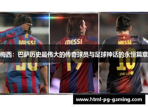 梅西：巴萨历史最伟大的传奇球员与足球神话的永恒篇章